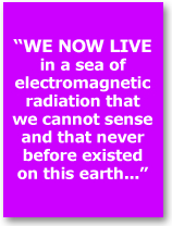 we live in a sea of electromagnetic radiation taht we cannot sense and that never before existed on this earth...