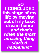 so I concluded this stage of my life by moving out of my toxic dream home...and that's when the most amazing thing started happening